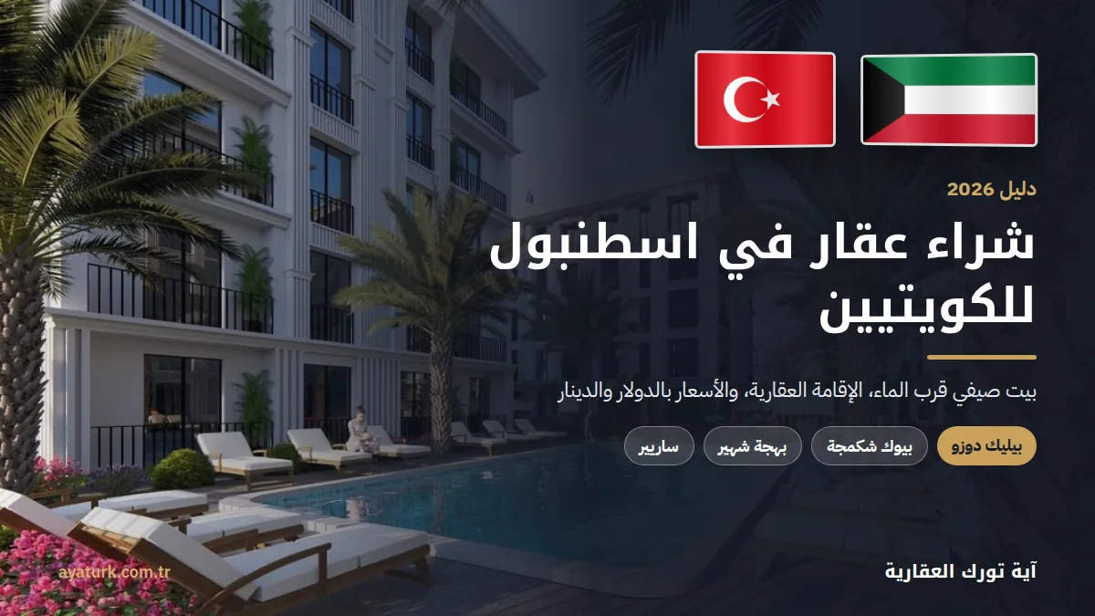 شراء عقار في اسطنبول للكويتيين 2026 مع علمي الكويت وتركيا